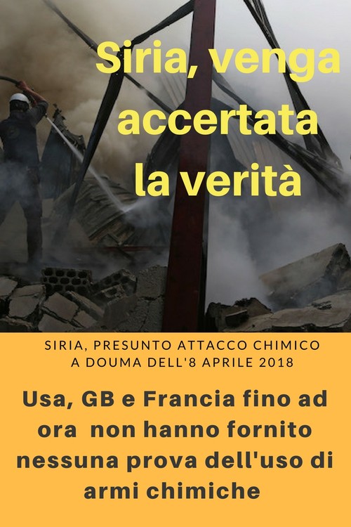 Siria: venga accertata la verità.   Siria, presunto attacco chimico a Douma dell'8 aprile 2018. Usa, GB e Francia fino ad ora non hanno fornito nessunaprova dell'uso di armi chimiche